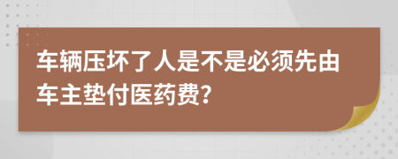 车辆压坏了人是不是必须先由车主垫付医药费？