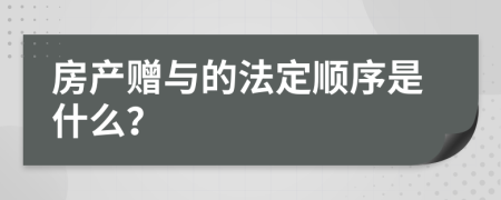 房产赠与的法定顺序是什么？