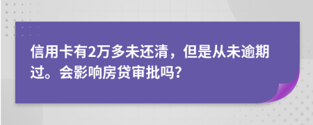 信用卡有2万多未还清，但是从未逾期过。会影响房贷审批吗？