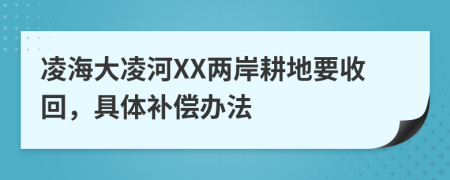 凌海大凌河XX两岸耕地要收回，具体补偿办法