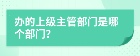 办的上级主管部门是哪个部门？