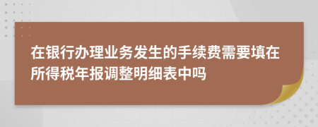 在银行办理业务发生的手续费需要填在所得税年报调整明细表中吗