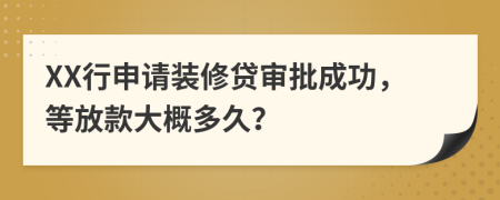 XX行申请装修贷审批成功，等放款大概多久？