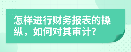 怎样进行财务报表的操纵，如何对其审计？