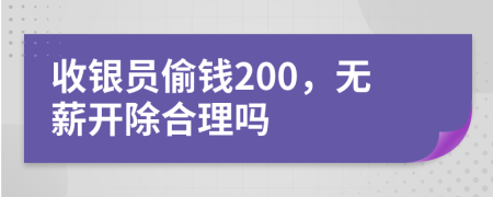 收银员偷钱200，无薪开除合理吗