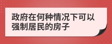 政府在何种情况下可以强制居民的房子