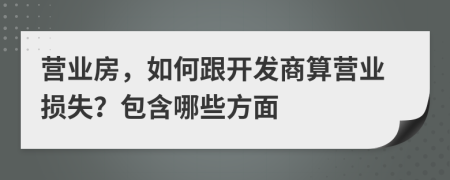 营业房，如何跟开发商算营业损失？包含哪些方面