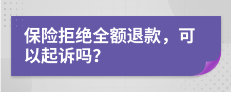 保险拒绝全额退款，可以起诉吗？