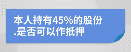 本人持有45%的股份.是否可以作抵押