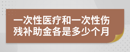 一次性医疗和一次性伤残补助金各是多少个月