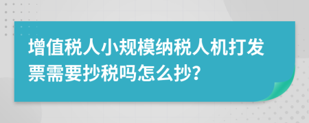 增值税人小规模纳税人机打发票需要抄税吗怎么抄？