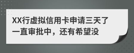 XX行虚拟信用卡申请三天了一直审批中，还有希望没