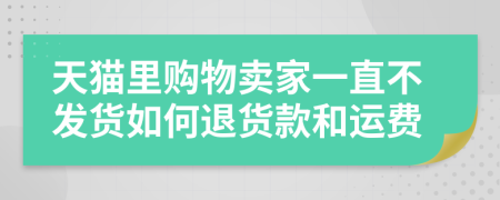 天猫里购物卖家一直不发货如何退货款和运费