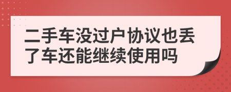 二手车没过户协议也丢了车还能继续使用吗