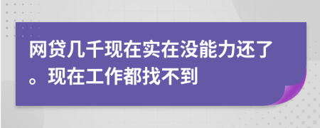 网贷几千现在实在没能力还了。现在工作都找不到