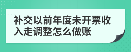 补交以前年度未开票收入走调整怎么做账