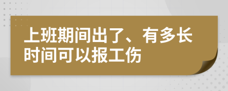 上班期间出了、有多长时间可以报工伤