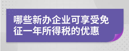 哪些新办企业可享受免征一年所得税的优惠