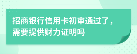 招商银行信用卡初审通过了，需要提供财力证明吗