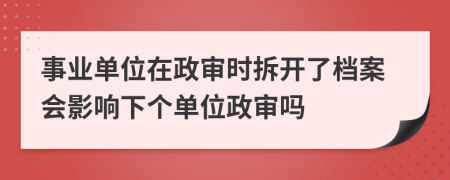 事业单位在政审时拆开了档案会影响下个单位政审吗