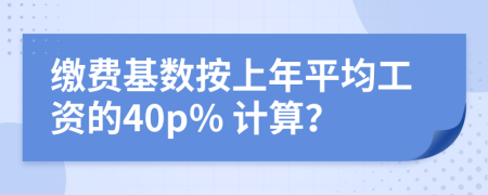 缴费基数按上年平均工资的40p% 计算？