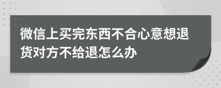 微信上买完东西不合心意想退货对方不给退怎么办