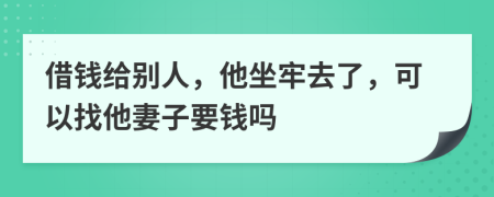 借钱给别人，他坐牢去了，可以找他妻子要钱吗