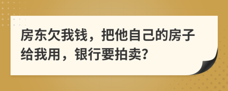 房东欠我钱，把他自己的房子给我用，银行要拍卖？