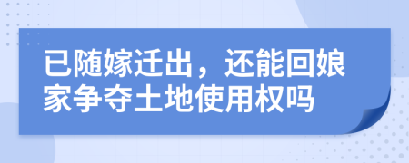 已随嫁迁出，还能回娘家争夺土地使用权吗