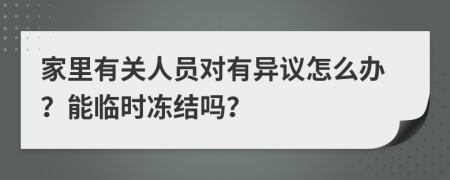 家里有关人员对有异议怎么办？能临时冻结吗？