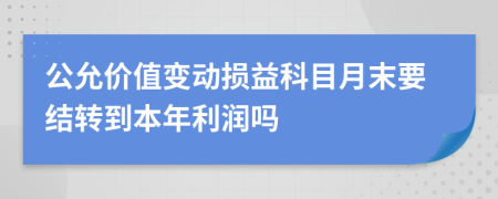 公允价值变动损益科目月末要结转到本年利润吗