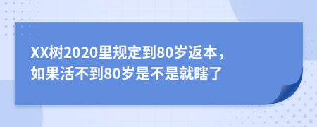 XX树2020里规定到80岁返本，如果活不到80岁是不是就瞎了