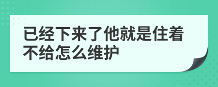 已经下来了他就是住着不给怎么维护