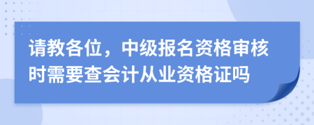 请教各位，中级报名资格审核时需要查会计从业资格证吗