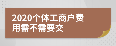 2020个体工商户费用需不需要交