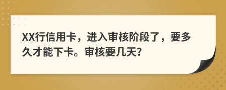 XX行信用卡，进入审核阶段了，要多久才能下卡。审核要几天？