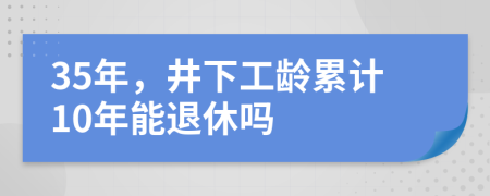 35年，井下工龄累计10年能退休吗