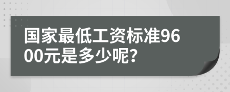 国家最低工资标准9600元是多少呢？