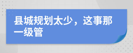 县城规划太少，这事那一级管