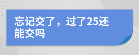 忘记交了，过了25还能交吗