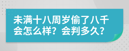 未满十八周岁偷了八千会怎么样？会判多久？