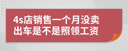 4s店销售一个月没卖出车是不是照领工资