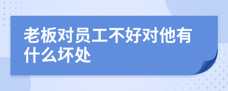 老板对员工不好对他有什么坏处