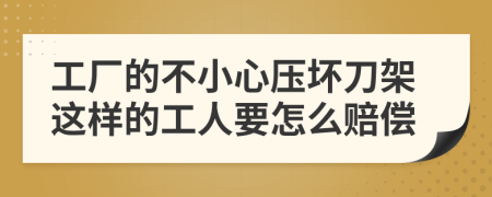 工厂的不小心压坏刀架这样的工人要怎么赔偿