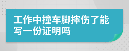 工作中撞车脚摔伤了能写一份证明吗