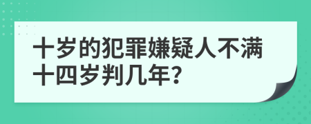 十岁的犯罪嫌疑人不满十四岁判几年？