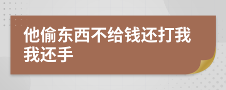 他偷东西不给钱还打我我还手