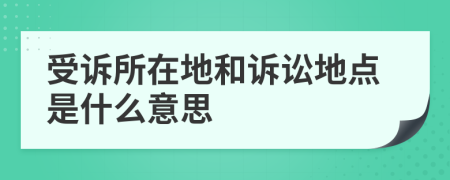 受诉所在地和诉讼地点是什么意思