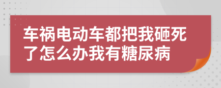 车祸电动车都把我砸死了怎么办我有糖尿病