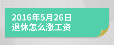 2016年5月26日退休怎么涨工资